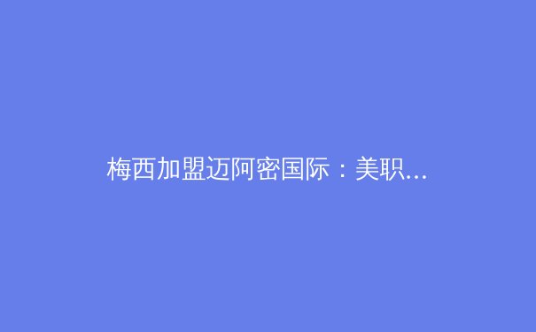 梅西加盟迈阿密国际：美职联迎来历史性转折点 - 3