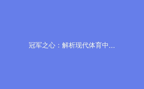 冠军之心：解析现代体育中顶级运动员的心理韧性塑造 - 2